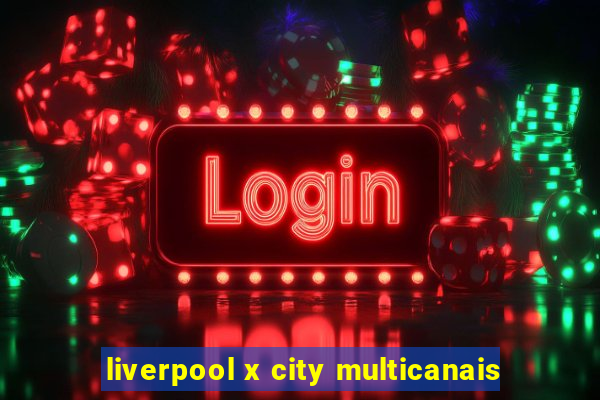 liverpool x city multicanais